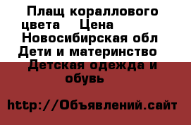 Плащ кораллового цвета. › Цена ­ 1 000 - Новосибирская обл. Дети и материнство » Детская одежда и обувь   